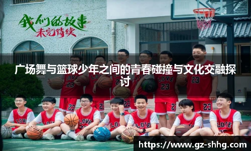  vsport体育广场舞与篮球少年之间的青春碰撞与文化交融探讨
