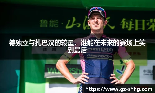 德独立与扎巴汉的较量：谁能在未来的赛场上笑到最后