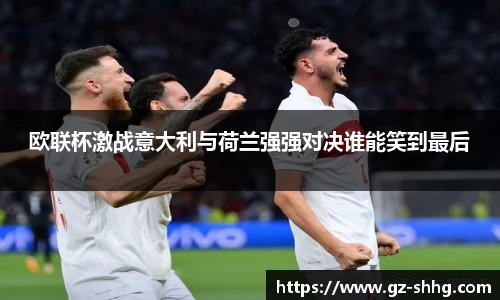 欧联杯激战意大利与荷兰强强对决谁能笑到最后