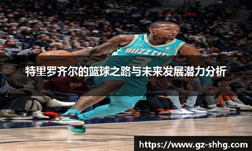 特里罗齐尔的篮球之路与未来发展潜力分析