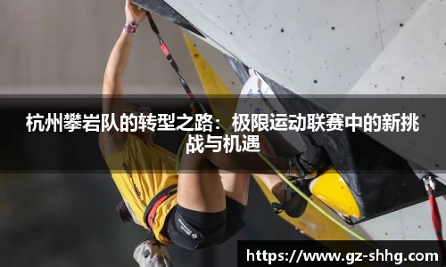 杭州攀岩队的转型之路：极限运动联赛中的新挑战与机遇