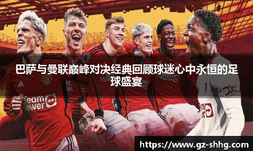 巴萨与曼联巅峰对决经典回顾球迷心中永恒的足球盛宴