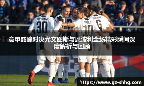 意甲巅峰对决尤文图斯与恩波利全场精彩瞬间深度解析与回顾