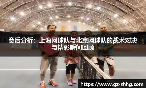 赛后分析：上海网球队与北京网球队的战术对决与精彩瞬间回顾