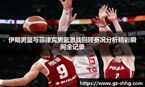 伊朗男篮与菲律宾男篮激战回顾赛况分析精彩瞬间全记录