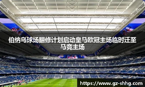 伯纳乌球场翻修计划启动皇马欧冠主场临时迁至马竞主场