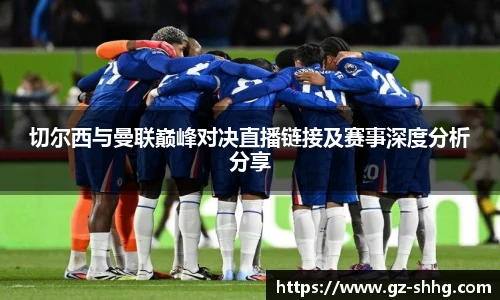 切尔西与曼联巅峰对决直播链接及赛事深度分析分享